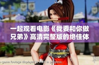 一起观看电影《我要和你做兄弟》高清完整版的绝佳体验