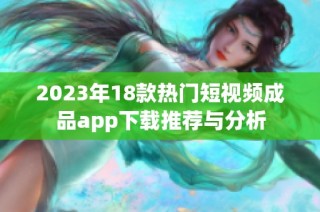 2023年18款热门短视频成品app下载推荐与分析