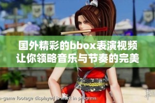 国外精彩的bbox表演视频让你领略音乐与节奏的完美结合
