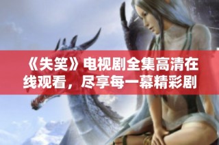《失笑》电视剧全集高清在线观看，尽享每一幕精彩剧情