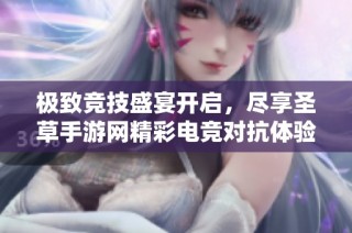 极致竞技盛宴开启，尽享圣草手游网精彩电竞对抗体验