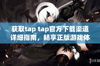 获取tap tap官方下载渠道详细指南，畅享正版游戏体验