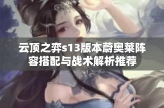 云顶之弈s13版本蔚奥莱阵容搭配与战术解析推荐