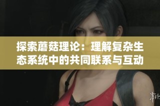 探索蘑菇理论：理解复杂生态系统中的共同联系与互动