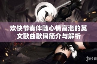 欢快节奏伴随心情高涨的英文歌曲歌词简介与解析