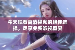 今天观看高清视频的绝佳选择，尽享免费影视盛宴