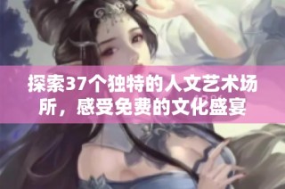探索37个独特的人文艺术场所，感受免费的文化盛宴