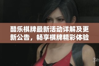 酷乐棋牌最新活动详解及更新公告，畅享棋牌精彩体验