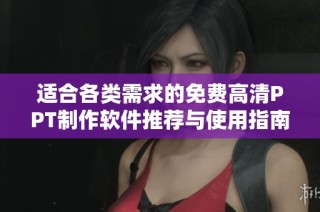 适合各类需求的免费高清PPT制作软件推荐与使用指南