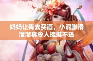 妈妈让我去买酒，小泥鳅滑溜溜真令人捉摸不透