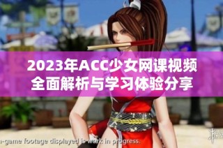 2023年ACC少女网课视频全面解析与学习体验分享