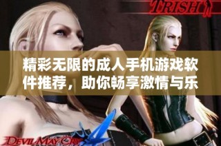 精彩无限的成人手机游戏软件推荐，助你畅享激情与乐趣