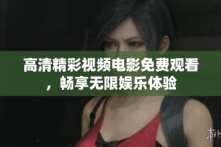 高清精彩视频电影免费观看，畅享无限娱乐体验
