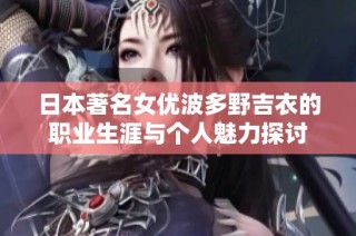 日本著名女优波多野吉衣的职业生涯与个人魅力探讨