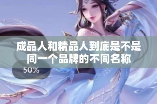 成品人和精品人到底是不是同一个品牌的不同名称