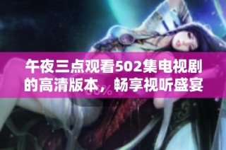 午夜三点观看502集电视剧的高清版本，畅享视听盛宴