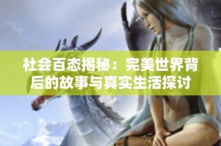 社会百态揭秘：完美世界背后的故事与真实生活探讨