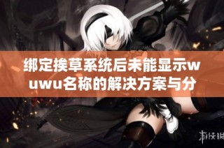 绑定挨草系统后未能显示wuwu名称的解决方案与分析