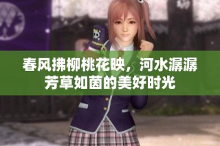 春风拂柳桃花映，河水潺潺芳草如茵的美好时光