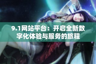 9.1网站平台：开启全新数字化体验与服务的旅程