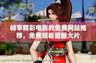 畅享精彩电影的免费网站推荐，免费观看最新大片