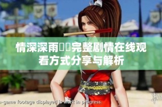 情深深雨濛濛完整剧情在线观看方式分享与解析