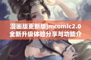 漫画版更新版jmcomic2.0全新升级体验分享与功能介绍