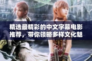 精选最精彩的中文字幕电影推荐，带你领略多样文化魅力