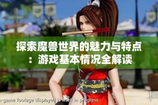 探索魔兽世界的魅力与特点：游戏基本情况全解读