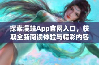 探索漫蛙App官网入口，获取全新阅读体验与精彩内容