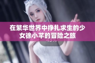 在繁华世界中挣扎求生的少女徐小芊的冒险之旅