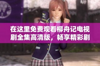 在这里免费观看柳舟记电视剧全集高清版，畅享精彩剧情！