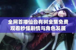 全网首播仙台有树全集免费观看秒懂剧情与角色发展