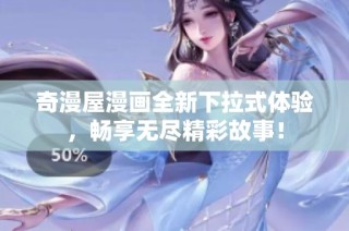 奇漫屋漫画全新下拉式体验，畅享无尽精彩故事！