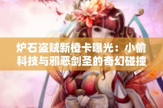 炉石盗贼新橙卡曝光：小偷科技与邪恶剑圣的奇幻碰撞解析