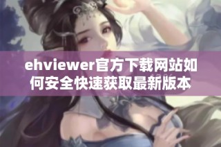 ehviewer官方下载网站如何安全快速获取最新版本