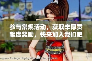 参与常规活动，获取丰厚贡献度奖励，快来加入我们吧！