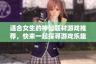 适合女生的神仙题材游戏推荐，快来一起探寻游戏乐趣吧
