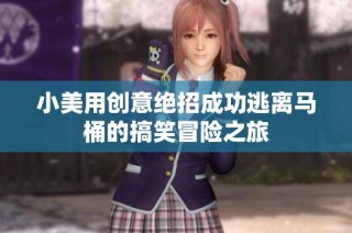 小美用创意绝招成功逃离马桶的搞笑冒险之旅