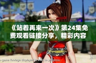 《站着再来一次》第24集免费观看链接分享，精彩内容不容错过