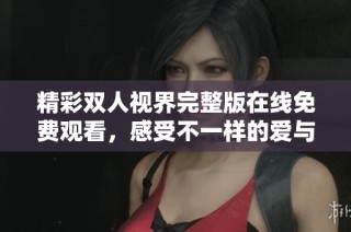 精彩双人视界完整版在线免费观看，感受不一样的爱与生活