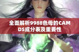 全面解析9988色母的CAMDS成分表及重要性