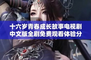 十六岁青春成长故事电视剧中文版全剧免费观看体验分享