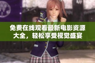 免费在线观看最新电影资源大全，轻松享受视觉盛宴