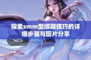 探索smm型绑腿技巧的详细步骤与图片分享