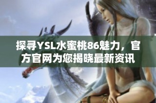 探寻YSL水蜜桃86魅力，官方官网为您揭晓最新资讯