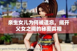 亲生女儿为何被遗忘，揭开父女之间的秘密真相