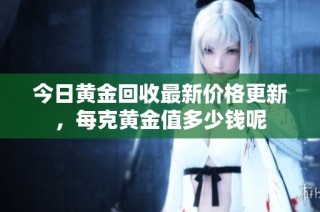 今日黄金回收最新价格更新，每克黄金值多少钱呢