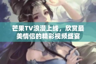 芒果TV浪漫上线，欣赏最美情侣的精彩视频盛宴