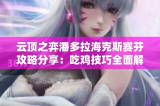 云顶之弈潘多拉海克斯赛芬攻略分享：吃鸡技巧全面解析